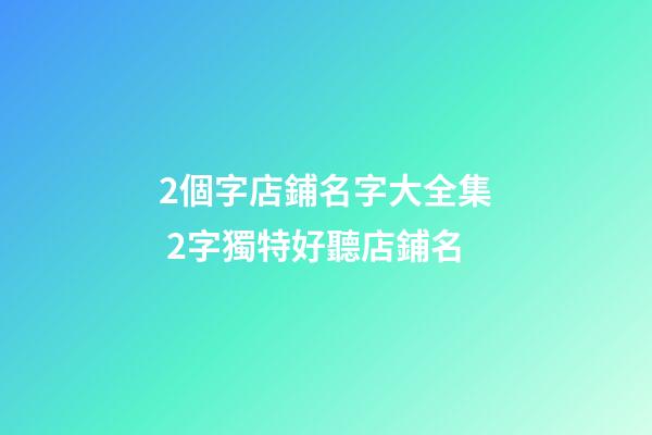 2個字店鋪名字大全集 2字獨特好聽店鋪名-第1張-店鋪起名-玄機派